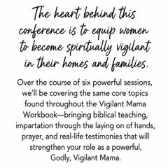 The heart behind the Vigilant Mama Conference — equipping women to become spiritually vigilant in their homes and families through six sessions of biblical teaching, prayer, and real-life testimonies